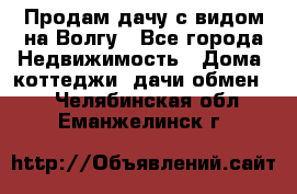 Продам дачу с видом на Волгу - Все города Недвижимость » Дома, коттеджи, дачи обмен   . Челябинская обл.,Еманжелинск г.